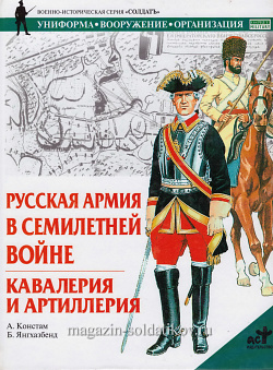 Русская армия в Семилетней войне. Кавалерия и артиллерия. Констам А., серия «СОЛДАТЪ»